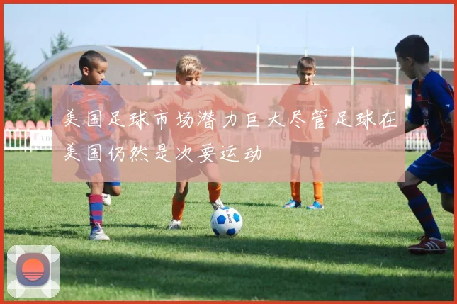 美国足球市场潜力巨大尽管足球在美国仍然是次要运动