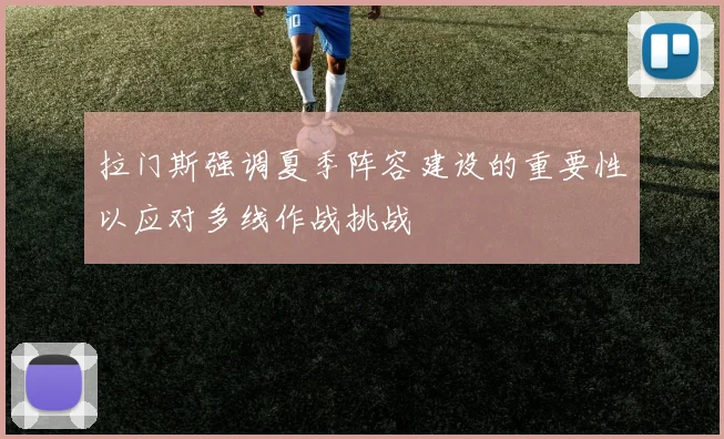拉门斯强调夏季阵容建设的重要性以应对多线作战挑战