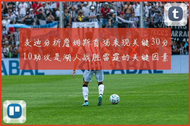 麦迪分析詹姆斯首场表现关键30分10助攻是湖人战胜雷霆的关键因素