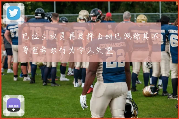 巴拉圭议员再度抨击姆巴佩称其不尊重希尔行为令人失望