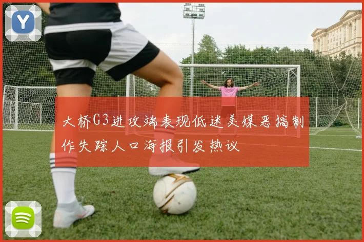 大桥G3进攻端表现低迷美媒恶搞制作失踪人口海报引发热议