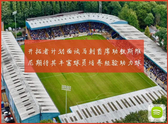 开拓者计划面试马刺首席助教斯维尼期待其丰富球员培养经验助力球队发展